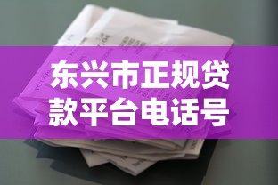 东兴市正规贷款平台电话号码大全：快速找到靠谱借贷渠道