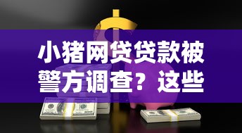 小猪网贷贷款被警方调查？这些风险你必须知道