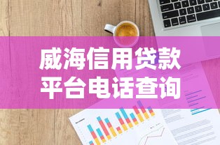 威海信用贷款平台电话查询及申请指南