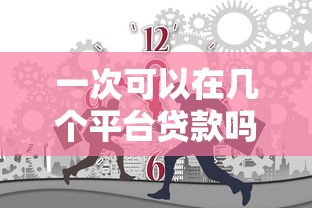 一次可以在几个平台贷款吗？了解同时申请的影响与注意事项