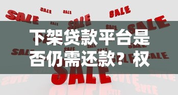 下架贷款平台是否仍需还款？权威解读与应对策略