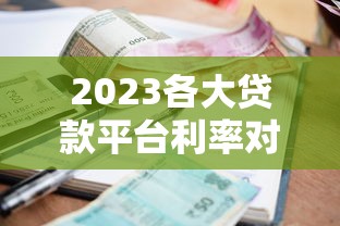 2023各大贷款平台利率对比及申请指南