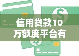 信用贷款10万额度平台有哪些？十大正规渠道实测对比