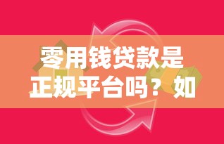 零用钱贷款是正规平台吗？如何辨别合法借贷渠道