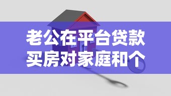 老公在平台贷款买房对家庭和个人有哪些影响？