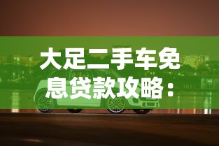 大足二手车免息贷款攻略：省钱购车全指南