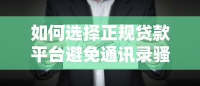 如何选择正规贷款平台避免通讯录骚扰？这些方法要知道