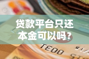 贷款平台只还本金可以吗？真实情况解析