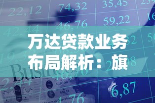 万达贷款业务布局解析：旗下平台数量及贷款产品盘点