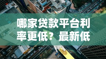 哪家贷款平台利率更低？最新低息贷款对比指南