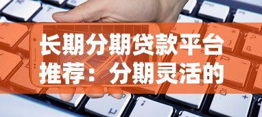 长期分期贷款平台推荐：分期灵活的低压力借款渠道