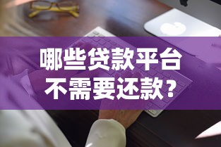 哪些贷款平台不需要还款？合法免还贷款类型与避坑指南