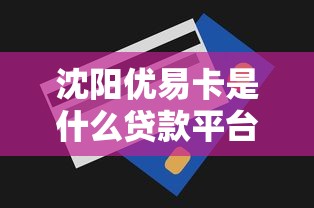 沈阳优易卡是什么贷款平台？真实测评贷款产品及申请条件