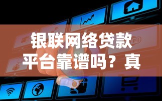 银联网络贷款平台靠谱吗？真实优缺点解析