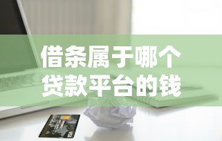 借条属于哪个贷款平台的钱？一文解析借条与贷款平台的关系