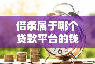 借条属于哪个贷款平台的钱？一文解析借条与贷款平台的关系