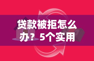 贷款被拒怎么办？5个实用方法帮你快速解决资金难题