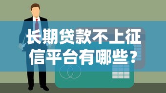 长期贷款不上征信平台有哪些？真实渠道解析与注意事项