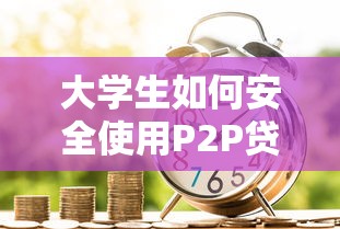 大学生如何安全使用P2P贷款平台？3个真实成功案例解析