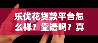 乐优花贷款平台怎么样？靠谱吗？真实用户评测与使用体验分享