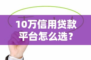 10万信用贷款平台怎么选？这5大要点必须知道