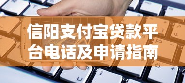 信阳支付宝贷款平台电话及申请指南：快速解决资金需求
