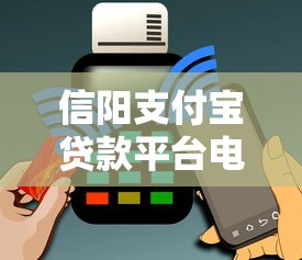 信阳支付宝贷款平台电话及申请指南：快速解决资金需求
