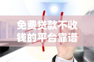 免费贷款不收钱的平台靠谱吗？三大风险揭秘