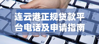 连云港正规贷款平台电话及申请指南：如何快速找到靠谱渠道