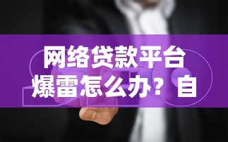 网络贷款平台爆雷怎么办？自救指南与风险防范