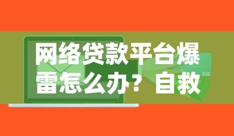 网络贷款平台爆雷怎么办？自救指南与风险防范
