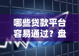 哪些贷款平台容易通过？盘点高通过率的正规借款渠道