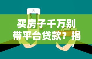 买房子千万别带平台贷款？揭秘隐藏风险与替代方案