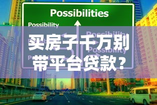 买房子千万别带平台贷款？揭秘隐藏风险与替代方案