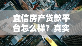 宜信房产贷款平台怎么样？真实用户评测与贷款流程解析