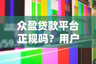 众盈贷款平台正规吗？用户真实评价及安全性深度分析