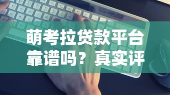 萌考拉贷款平台靠谱吗？真实评测+避坑指南
