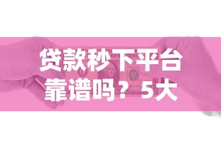 贷款秒下平台靠谱吗？5大避坑指南教你安全借贷