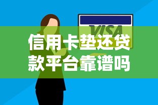 信用卡垫还贷款平台靠谱吗？详解利弊与选择技巧