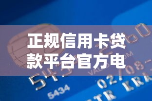 正规信用卡贷款平台官方电话查询及申请指南