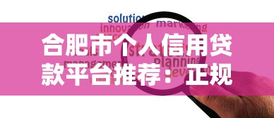 合肥市个人信用贷款平台推荐：正规渠道+低息方案