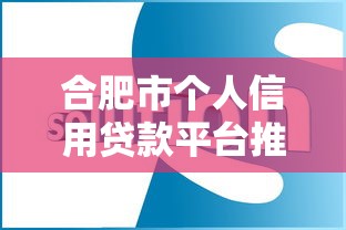 合肥市个人信用贷款平台推荐：正规渠道+低息方案