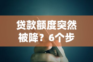 贷款额度突然被降？6个步骤教你快速补救和预防