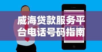 威海贷款服务平台电话号码指南：正规渠道一网打尽