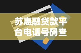 苏惠融贷款平台电话号码查询指南及使用技巧