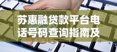 苏惠融贷款平台电话号码查询指南及使用技巧