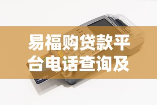 易福购贷款平台电话查询及正规客服联系方式解析 易福购贷款平台电话查询及正规客服联系方式解析