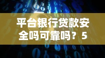 平台银行贷款安全吗可靠吗？5大关键点深度解析