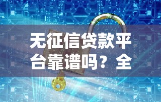 无征信贷款平台靠谱吗？全面解析隐藏的陷阱