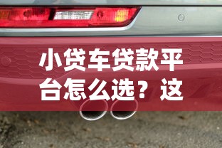 小贷车贷款平台怎么选？这5个正规渠道值得考虑